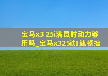 宝马x3 25i满员时动力够用吗_宝马x325i加速顿挫